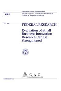 Federal Research: Evaluation of Small Business Innovation Research Can Be Strengthened