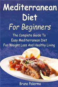 Mediterranean Diet for Beginners: The Complete Guide to Easy Mediterranean Diet for Weight Loss and Healthy Living