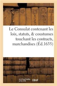 Le Consulat: Contenant Les Loix, Statuts, & Coustumes Touchant Les Contracts, Marchandises