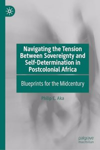 Navigating the Tension Between Sovereignty and Self-Determination in Postcolonial Africa: Blueprints for the Midcentury