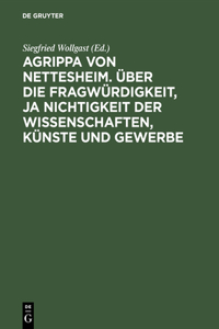 Agrippa Von Nettesheim. Über Die Fragwürdigkeit, Ja Nichtigkeit Der Wissenschaften, Künste Und Gewerbe