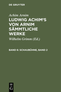 Ludwig Achim's von Arnim sämmtliche Werke, Band 6, Schaubühne, Band 2