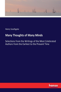 Many Thoughts of Many Minds: Selections from the Writings of the Most Celebrated Authors from the Earliest to the Present Time