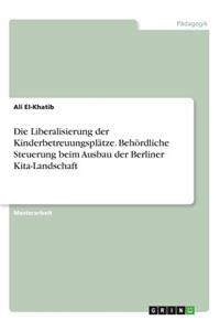 Die Liberalisierung der Kinderbetreuungsplätze. Behördliche Steuerung beim Ausbau der Berliner Kita-Landschaft