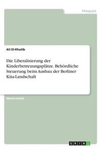 Liberalisierung der Kinderbetreuungsplätze. Behördliche Steuerung beim Ausbau der Berliner Kita-Landschaft