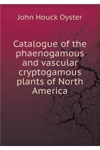 Catalogue of the Phaenogamous and Vascular Cryptogamous Plants of North America