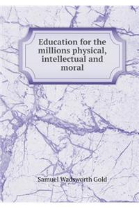 Education for the millions physical, intellectual and moral