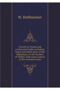 Travels in Ceylon and continental India including Nepal and other parts of the Himalayas, to the borders of Thibet, with some notices of the overland route
