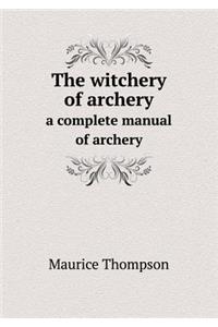 The Witchery of Archery a Complete Manual of Archery