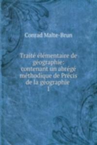 Traite elementaire de geographie: contenant un abrege methodique de Precis de la geographie .