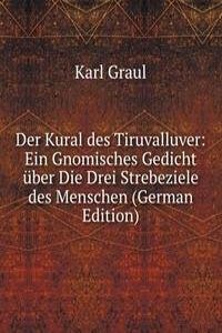 Der Kural des Tiruvalluver: Ein Gnomisches Gedicht uber Die Drei Strebeziele des Menschen (German Edition)