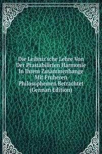 Die Leibniz'sche Lehre Von Der Prastabilirten Harmonie In Ihrem Zusammenhange Mit Fruheren Philosophemen Betrachtet (German Edition)