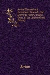 Arriani Nicomedensis Expeditionis Alexandri Libri Septem Et Historia Indica: Graec. Et Lat (Ancient Greek Edition)