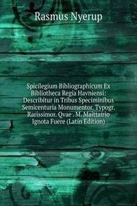 Spicilegium Bibliographicum Ex Bibliotheca Regia Havniensi: Describitur in Tribus Speciminibus Semicenturia Monumentor. Typogr. Rarissimor. Qvae . M. Maittairio Ignota Fuere (Latin Edition)