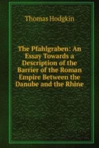 Pfahlgraben: An Essay Towards a Description of the Barrier of the Roman Empire Between the Danube and the Rhine