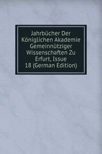 Jahrbucher Der Koniglichen Akademie Gemeinnutziger Wissenschaften Zu Erfurt, Issue 18 (German Edition)
