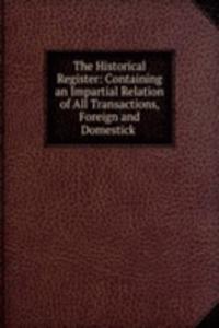 Historical Register: Containing an Impartial Relation of All Transactions, Foreign and Domestick .