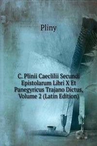 C. Plinii Caeclilii Secundi Epistolarum Libri X Et Panegyricus Trajano Dictus, Volume 2 (Latin Edition)