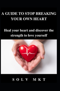 Guide to Stop Breaking Your Own Heart