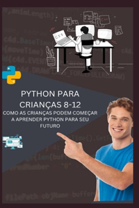 Python Para Crianças 8-12 Como as Crianças Podem Começar a Aprender Python Para Seu Futuro