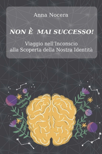 NON È MAI SUCCESSO! - Viaggio nell'Inconscio alla Scoperta della Nostra Identità