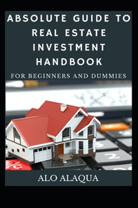 Absolute Guide To Real Estate Investment Handbook For Beginners And Dummies