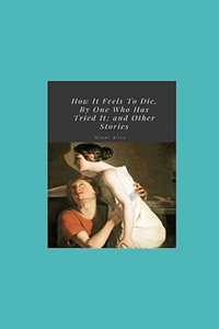 How It Feels To Die, By One Who Has Tried It; and Other Stories Illustrated