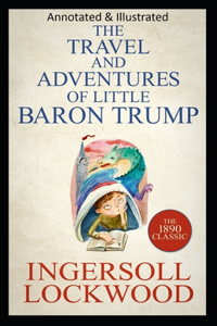 Travels and Adventures of Little Baron Trump and His Wonderful Dog Bulger (Original Edition Annotated & Illustrated)