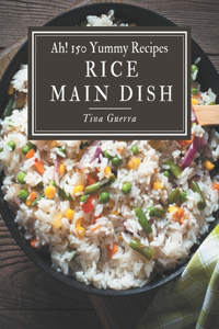 Ah! 150 Yummy Rice Main Dish Recipes
