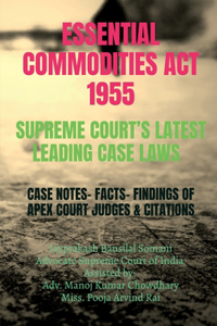 ESSENTIAL COMMODITIES ACT 1955- SUPREME COURTâ€™S LATEST LEADING CASE LAWS : CASE NOTES- FACTS- FINDINGS OF APEX COURT JUDGES & CITATIONS