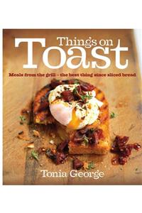 Things on Toast: Meals from the Grill - The Best Thing Since Sliced Bread