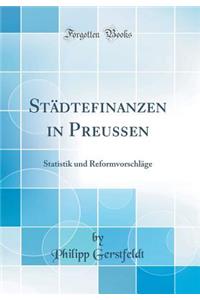 Städtefinanzen in Preussen: Statistik und Reformvorschläge (Classic Reprint)