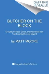 Butcher on the Block: Everyday Recipes, Stories, and Inspirations from Your Local Butcher and Beyond