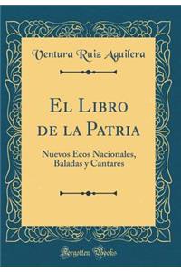 El Libro de la Patria: Nuevos Ecos Nacionales, Baladas Y Cantares (Classic Reprint)