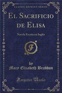 El Sacrificio de Elisa: Novela Escrita En InglÃ©s (Classic Reprint)