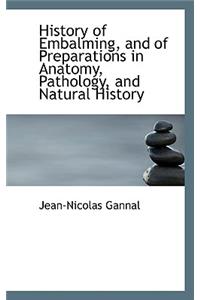 History of Embalming, and of Preparations in Anatomy, Pathology, and Natural History