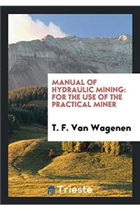 Manual of Hydraulic Mining: For the Use of the Practical Miner