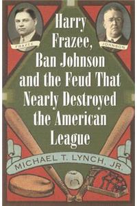 Harry Frazee, Ban Johnson and the Feud That Nearly Destroyed the American League