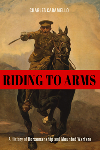 Riding to Arms: A History of Horsemanship and Mounted Warfare