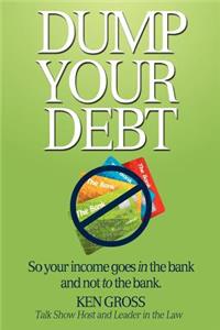 Dump Your Debt: So your income goes in the bank and not to the bank
