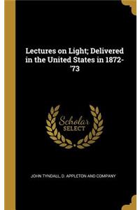 Lectures on Light; Delivered in the United States in 1872-'73