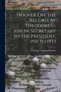 Hoover off the Record, by Theodore G. Joslin, Secretary to the President, 1931 to 1933