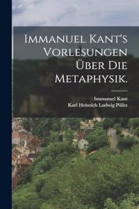 Immanuel Kant's Vorlesungen über die Metaphysik.