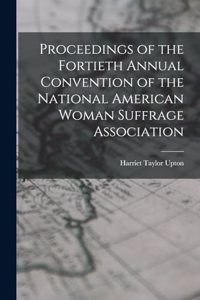 Proceedings of the Fortieth Annual Convention of the National American Woman Suffrage Association