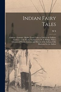 Indian Fairy Tales; Folklore - Legends - Myths; Totem Tales as Told by the Indians; Gathered in the Pacific Northwest by W. S. Phillips, With a Glossary of Words, Customs and History of the Indians; Fully Illustrated by the Author