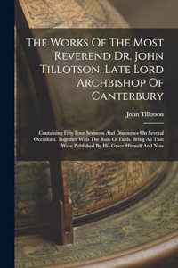 The Works Of The Most Reverend Dr. John Tillotson, Late Lord Archbishop Of Canterbury