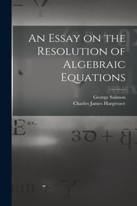 An Essay on the Resolution of Algebraic Equations