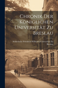 Chronik Der Königlichen Universität Zu Breslau