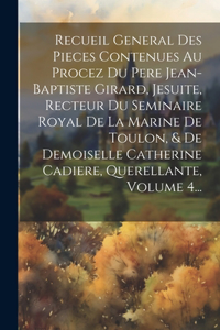 Recueil General Des Pieces Contenues Au Procez Du Pere Jean-baptiste Girard, Jesuite, Recteur Du Seminaire Royal De La Marine De Toulon, & De Demoiselle Catherine Cadiere, Querellante, Volume 4...