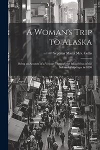 Woman's Trip to Alaska; Being an Account of a Voyage Through the Inland Seas of the Sitkan Archipelago, in 1890